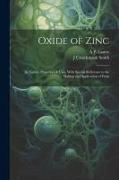 Oxide of Zinc: Its Nature, Properties & Uses, With Special Reference to the Making and Application of Paint