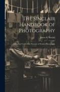 The Sinclair Handbook of Photography, a Practical Guide to the Processes of Modern Photography