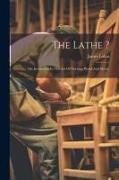 The Lathe ?: Or, Instruction In The Art Of Turning Wood And Metal