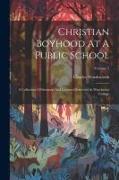 Christian Boyhood At A Public School: A Collection Of Sermons And Lectures Delivered At Winchester College, Volume 2