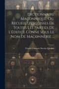 Dictionnaire Maçonnique, Ou, Recueil D'esquisses De Toutes Les Parties De L'édifice Conne Sous Le Nom De Maçonnerie