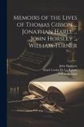 Memoirs of the Lives of Thomas Gibson ... Jonathan Harle ... John Horsley ... William Turner