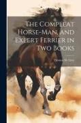 The Compleat Horse-man, and Expert Ferrier in two Books