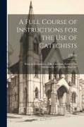 A Full Course of Instructions for the use of Catechists: Being an Explanation of the Catechism, Entitled "An Abridgement of Christian Doctrine"