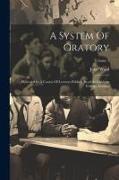 A System Of Oratory: Delivered In A Course Of Lectures Publicly Read At Gresham College, London, Volume 1