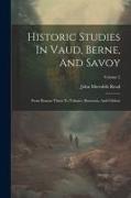 Historic Studies In Vaud, Berne, And Savoy: From Roman Times To Voltaire, Rousseau, And Gibbon, Volume 2