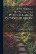 Le Verger, Le Potager, Et Le Parterre Dans La Province De Québec: Ou, Culture Raisonnée Des Fruits, Légumes, Et Fleurs Qui Peuvent Réussir Sous Le Cli