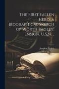The First Fallen Hero, a Biographical Sketch of Worth Bagley, Ensign, U.S.N