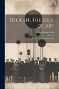 Delight, the Soul of art, Five Lectures by Arthur Jerome Eddy