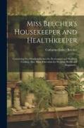 Miss Beecher's Housekeeper and Healthkeeper: Containing Five Hundred Recipes for Economical and Healthful Cooking, Also, Many Directions for Securing