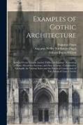 Examples of Gothic Architecture: Selected From Various Ancient Edifices in England, Consisting of Plans, Elevations, Sections, and Parts at Large, Cal
