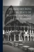 An Inquiry Into the State of Slavery Amongst the Romans: From the Earliest Period, Till the Establishment of the Lombards in Italy