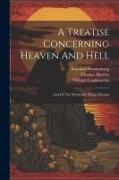 A Treatise Concerning Heaven And Hell: And Of The Wonderful Things Therein