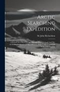 Arctic Searching Expedition: A Journal Of A Boat-voyage Through Rupert's Land And The Arctic Sea, In Search Of The Discovery Ships Under Command Of