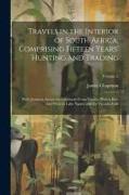 Travels in the Interior of South Africa, Comprising Fifteen Years' Hunting and Trading, With Journeys Across the Continent From Natal to Walvis Bay, a
