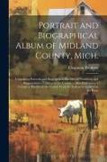 Portrait and Biographical Album of Midland County, Mich.: Containing Portraits and Biographical Sketches of Prominent and Representative Citizens of t