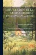 Libro De Culto De La Iglesia Metodista Episcopal En Mexico: Juntamente Con Los Himnos De Las Iglesias Evangélicas