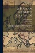 A Book of Belgium's Gratitude, Comprising Literary Articles by Representative Belgians, Together With Their Translations by Various Hands, and Illustr