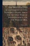 The Progress and Achievement of one Hundred Years, Since the Second war of Independence, or, the war of 1812
