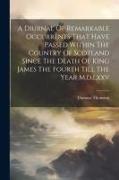 A Diurnal Of Remarkable Occurrents That Have Passed Within The Country Of Scotland Since The Death Of King James The Fourth Till The Year M.d.lxxv