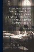 Memorials of the Life of James Syme, Professor of Clinical Surgery in the University of Edinburgh, Etc