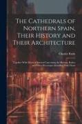 The Cathedrals of Northern Spain, Their History and Their Architecture, Together With Much of Interest Concerning the Bishops, Rulers and Other Person