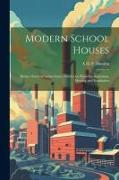 Modern School Houses, Being a Series of Authoritative Articles on Planning, Sanitation, Heating and Ventilation