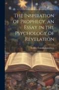 The Inspiration of Prophecy, an Essay in the Psychology of Revelation