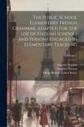 The Public School Elementary French Grammar. Adapted for the use of English Schools and Persons Engaged in Elementary Teaching, Volume 1