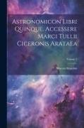 Astronomicon Libri Quinque. Accessere Marci Tullii Ciceronis Arataea, Volume 1
