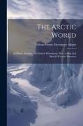 The Arctic World: Its Plants, Animals, And Natural Phenomena. With A Historical Sketch Of Arctic Discovery
