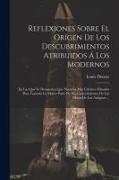 Reflexiones Sobre El Orígen De Los Descubrimientos Atribuidos Á Los Modernos: En Las Que Se Demuestra Que Nuestros Mas Célebres Filósofos Han Tomado L