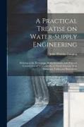 A Practical Treatise on Water-supply Engineering, Relating to the Hydrology, Hydrodynamics, and Practical Construction of Water-works, in North Americ