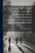 A History of the Michigan State Normal School (now Normal College) at Ypsilanti, Michigan, 1849-1899