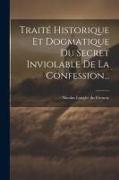 Traité Historique Et Dogmatique Du Secret Inviolable De La Confession