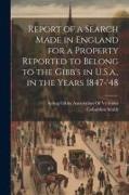 Report of a Search Made in England for a Property Reported to Belong to the Gibb's in U.S.a., in the Years 1847-'48