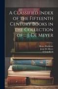 A Classified Index of the Fifteenth Century Books in the Collection of ... J. De Meyer