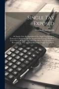 Single tax Exposed, an Inquiry Into the Operation of the Single tax System as Proposed by Henry George in "Progress and Poverty," the Book From Which