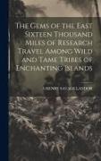 The Gems of the East Sixteen Thousand Miles of Research Travel Among Wild and Tame Tribes of Enchanting Islands