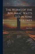 The Works of the Rev. Isaac Watts D.D. in Nine Volumes, Volume 1