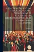 A Practical Manual on the Conduct and Management of Parliamentary Elections for the use of Conservative Candidates