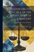 A Treatise On the Practice of the High Court of Chancery: With Some Practical Observations On the Pleadings in That Court