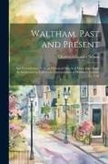 Waltham, Past and Present, and its Industries. With an Historical Sketch of Watertown From its Settlement in 1630 to the Incorporation of Waltham, Jan