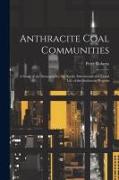 Anthracite Coal Communities: A Study of the Demography, the Social, Educational and Moral Life of the Anthracite Regions