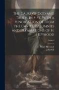 The Cause of God and Truth, in 4 Pt. With a Vindication of From the Cavils, Calumnies and Defamations of H. Heywood, Series 4