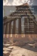 Constantini Porphyrogeniti De Cerimoniis Aulae Byzantinae Libri Duo: Graece Et Latine, Volume 1