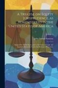 A Treatise on Equity Jurisprudence, as Administered in the United States of America, Adapted for all the States, and to the Union of Legal and Equitab