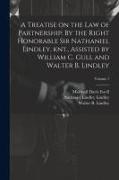 A Treatise on the law of Partnership. By the Right Honorable Sir Nathaniel Lindley, knt., Assisted by William C. Gull and Walter B. Lindley, Volume 1