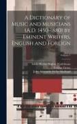 A Dictionary of Music and Musicians (A.D. 1450-1880) by Eminent Writers, English and Foreign, Volume 1
