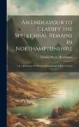 An Endeavour to Classify the Sepulchral Remains in Northamptonshire, Or, a Discourse On Funeral Monuments in That County